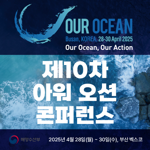 OUR OCEAN Busan, KOREA, 28-30 April 2025 Our Ocean, Our Action 제10차 아워 오션 콘퍼런스 해양수산부. 2025년 4월 28일(월) ~ 30일(수), 부산 벡스코